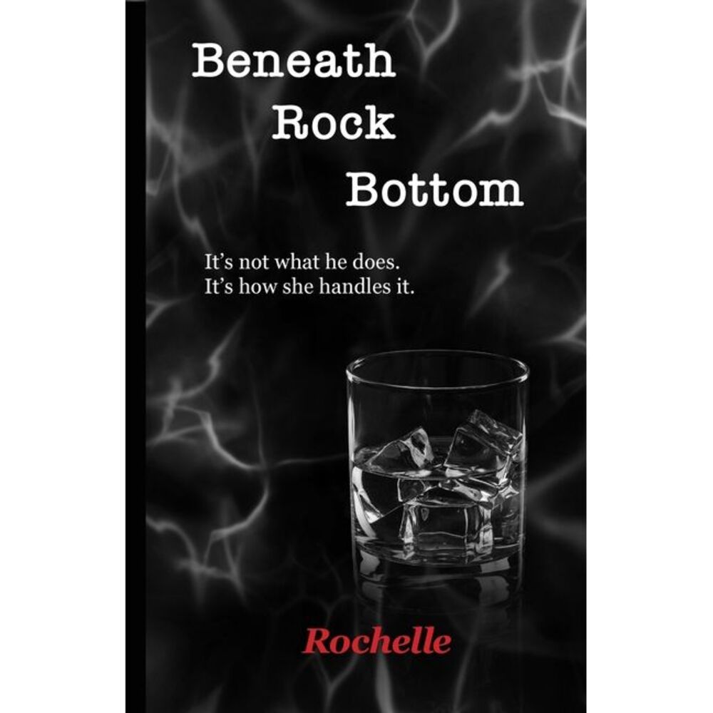 Beneath Rock Bottom: It's not what he does. It's how she handles it. -- Rochelle